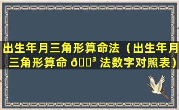 出生年月三角形算命法（出生年月三角形算命 🌳 法数字对照表）